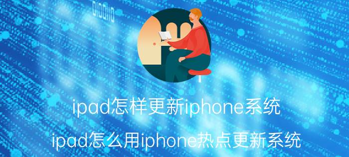 ipad怎样更新iphone系统 ipad怎么用iphone热点更新系统？